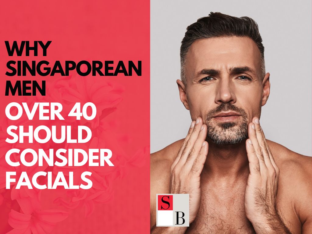 Why Singaporean Men Over 40 Should Consider Facials