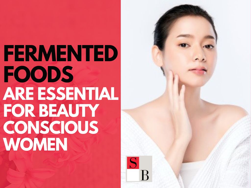 Why Fermented Foods Are Essential For Beauty Conscious Women