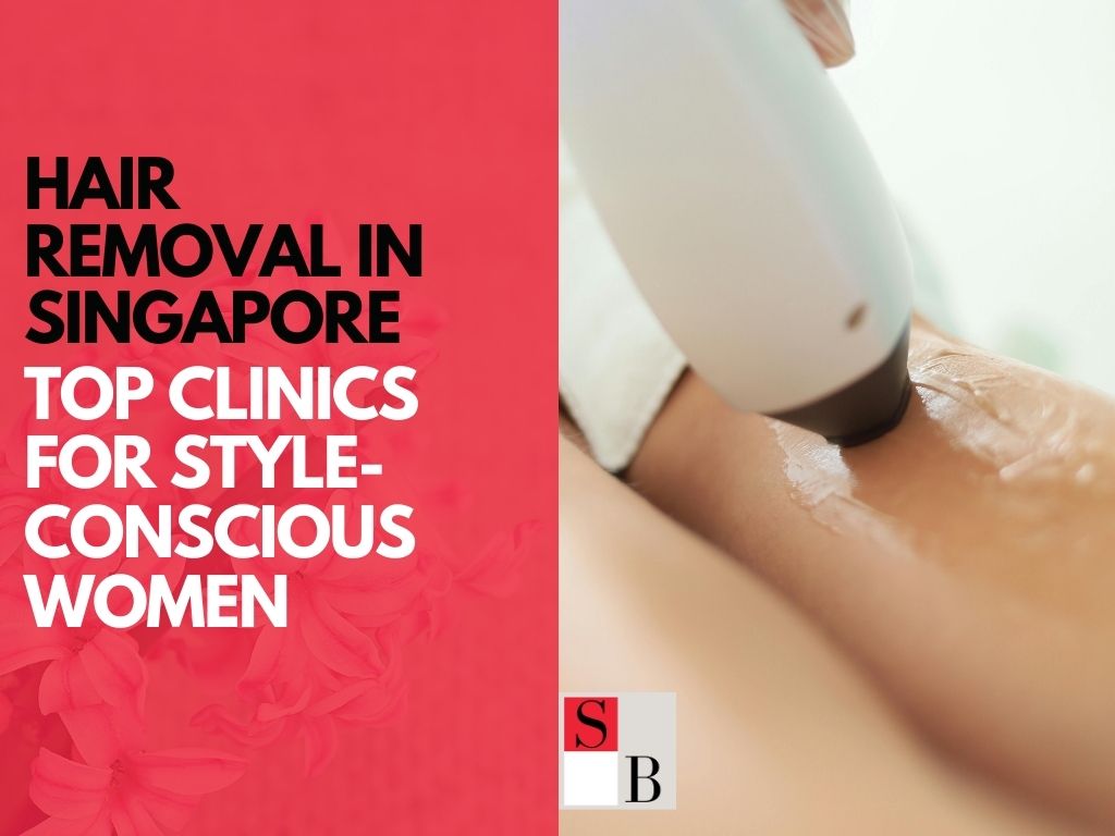 Hair Removal in Singapore: Top Clinics for Style-Conscious Women