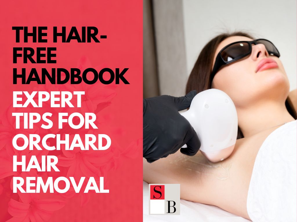 The Hair-Free Handbook: Expert Tips for Orchard Hair Removal
