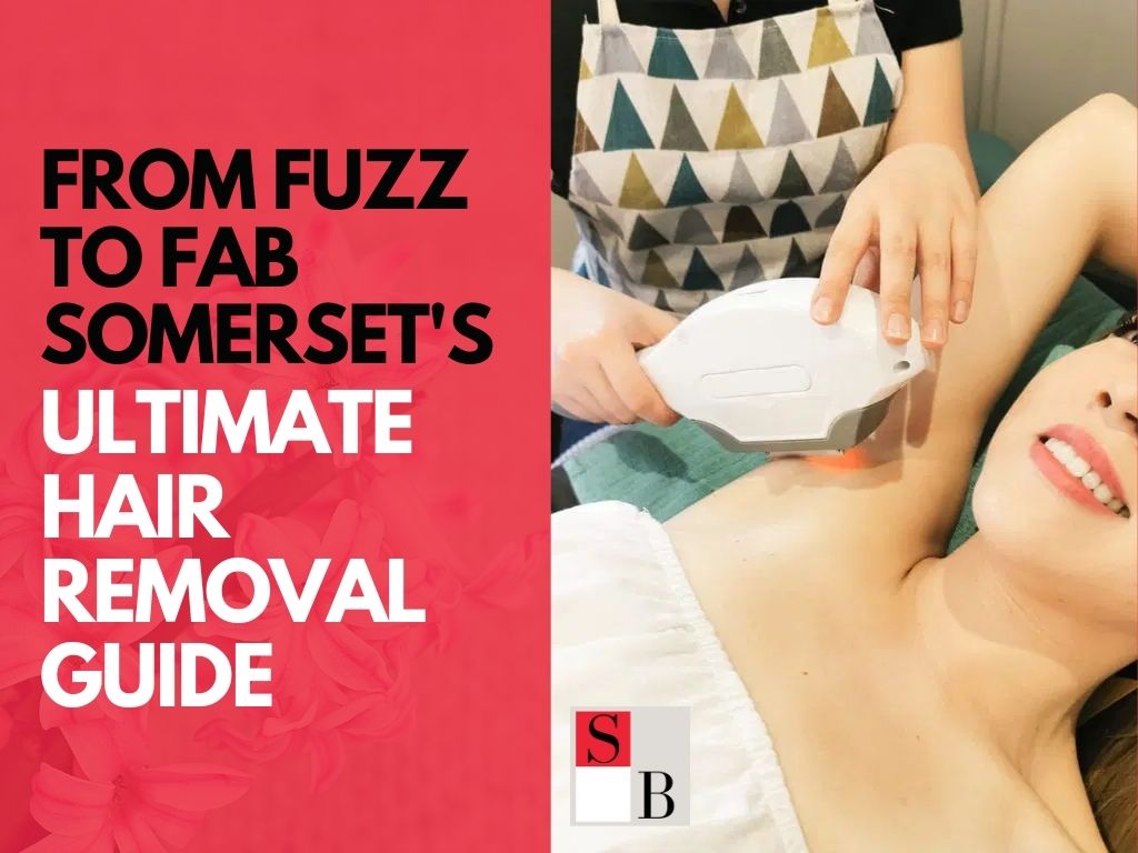From Fuzz to Fab: Somerset’s Ultimate Hair Removal Guide