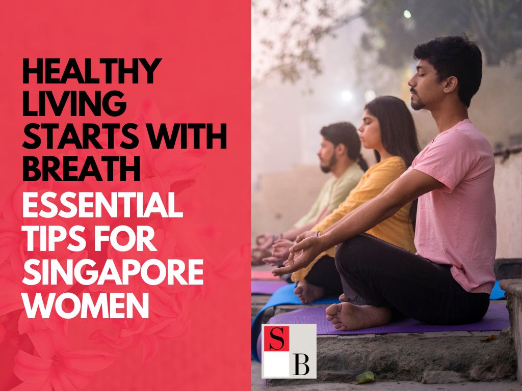 Healthy Living Starts with Breath: Essential Tips for Singapore Women