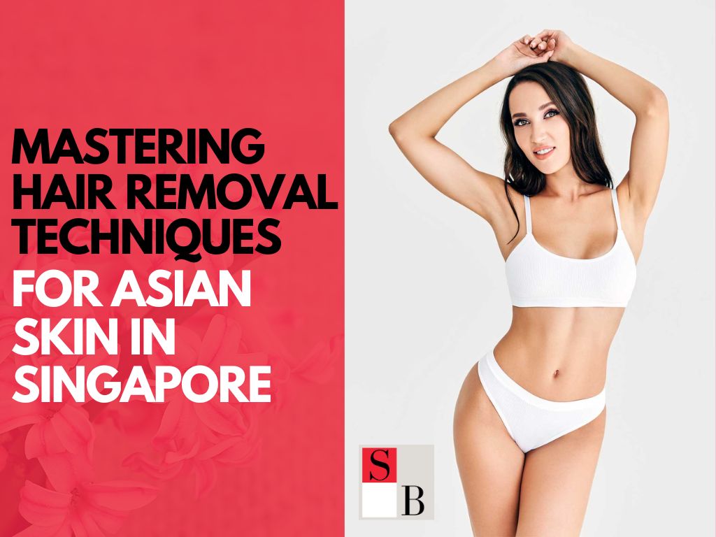 Mastering Hair Removal Techniques for Asian Skin in Singapore