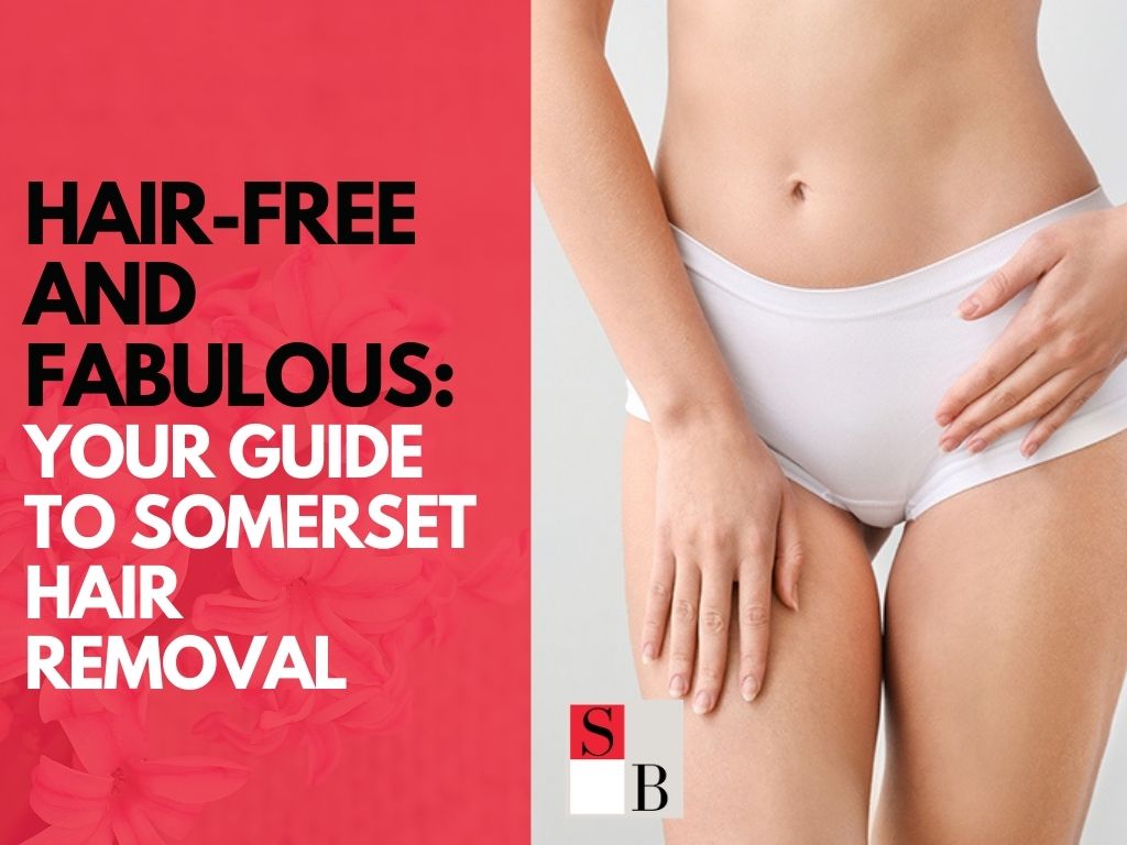 Hair-Free and Fabulous: Your Guide to Somerset Hair Removal