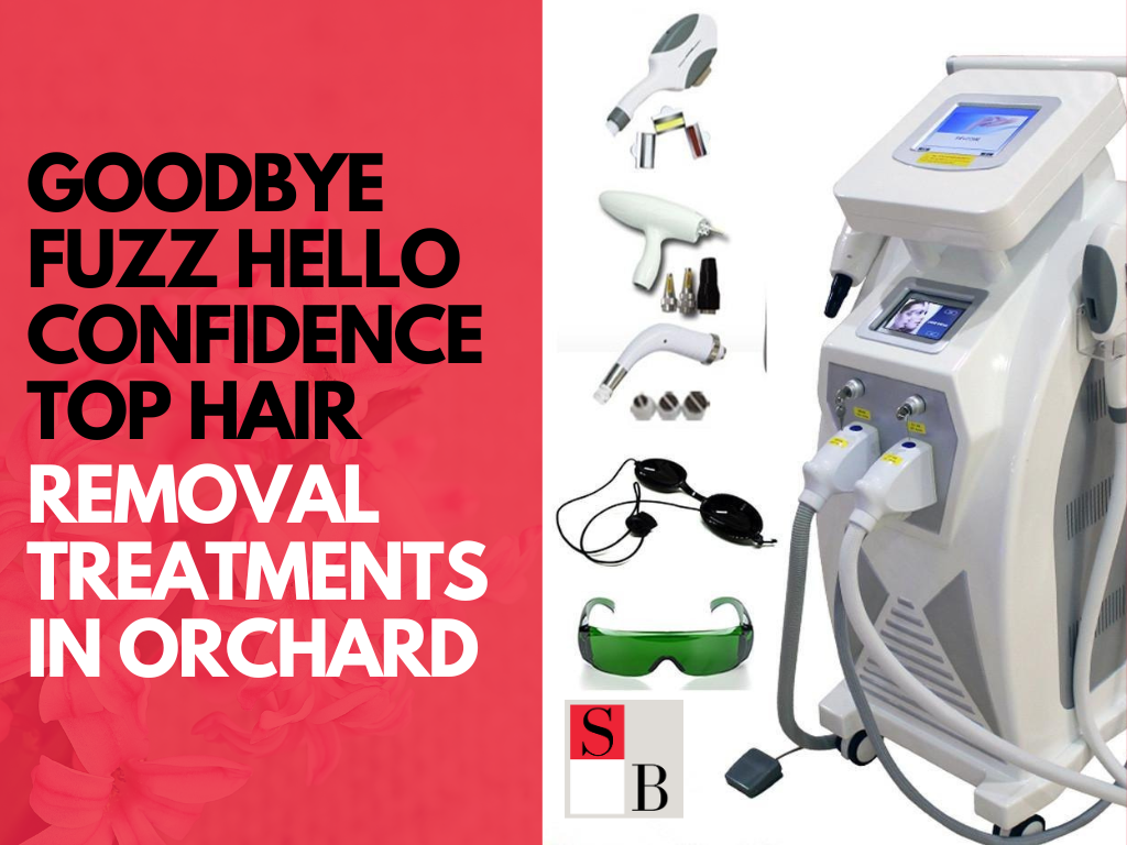 Goodbye Fuzz Hello Confidence Top Hair Removal Treatments in Orchard