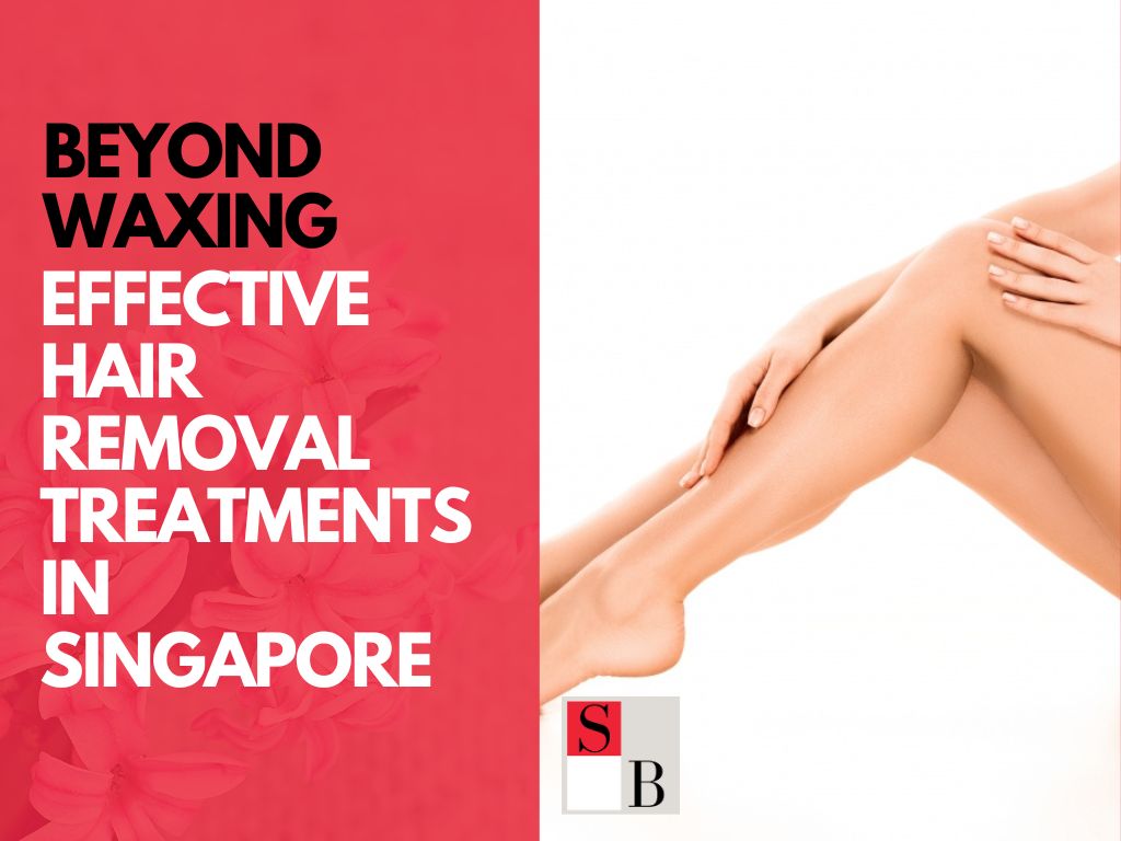 Beyond Waxing: Effective Hair Removal Treatments in Singapore