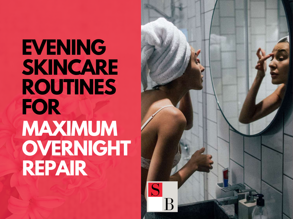Evening Skincare Routines for Maximum Overnight Repair