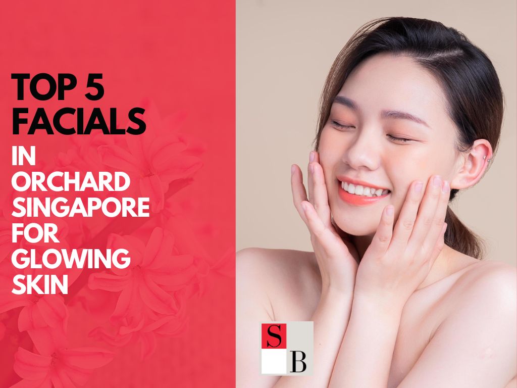 Top 5 Facials in Orchard Singapore for Glowing Skin
