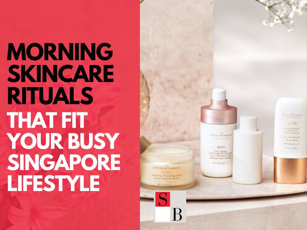 Morning Skincare Rituals That Fit Your Busy Singapore Lifestyle