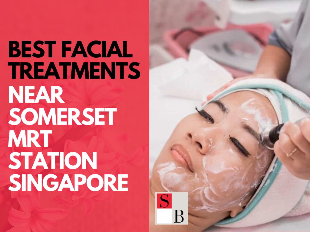 Best Facial Treatments Near Somerset MRT Station Singapore