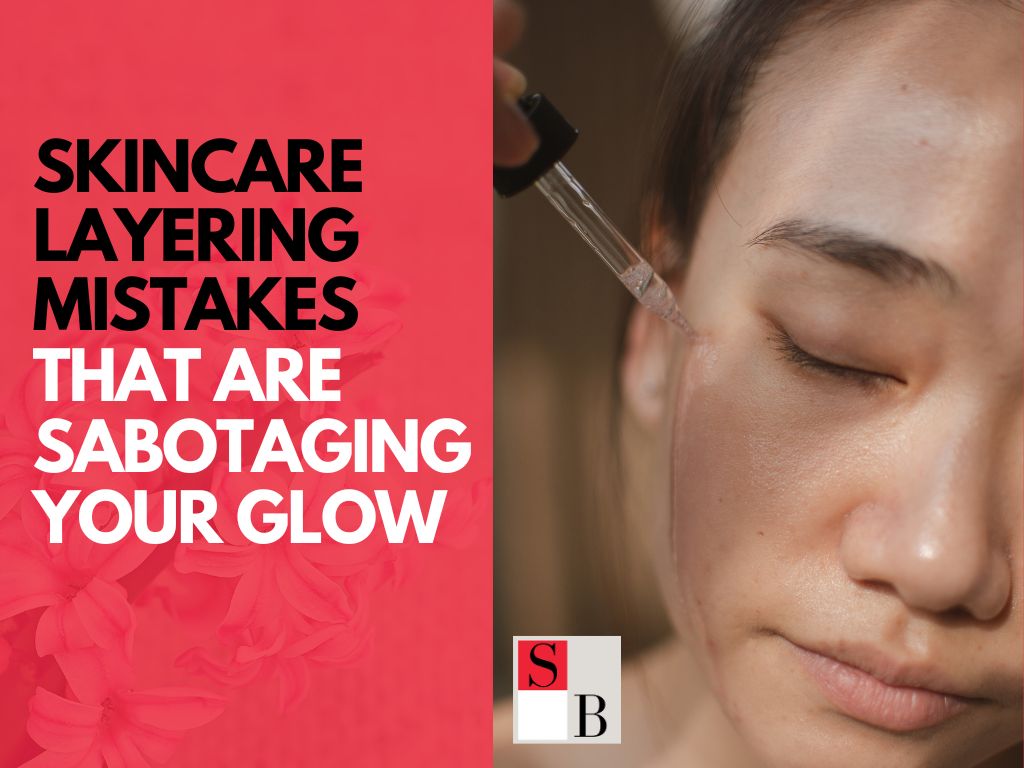 Skincare Layering Mistakes That Are Sabotaging Your Glow