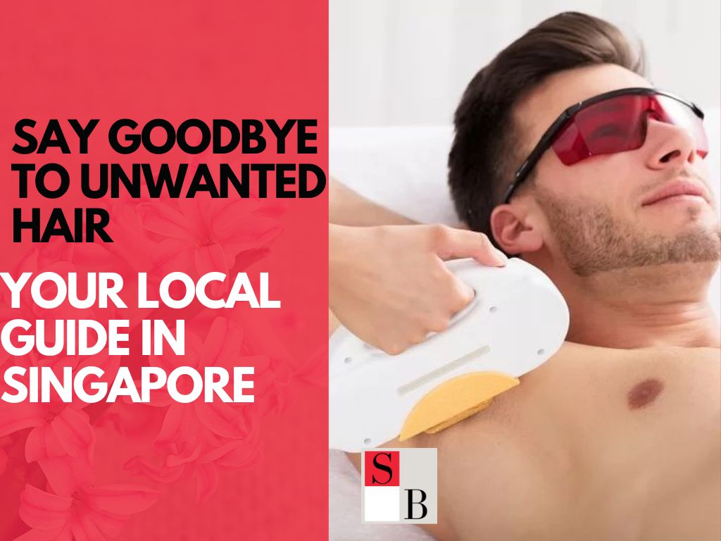 Say Goodbye to Unwanted Hair: Your Local Guide in Singapore