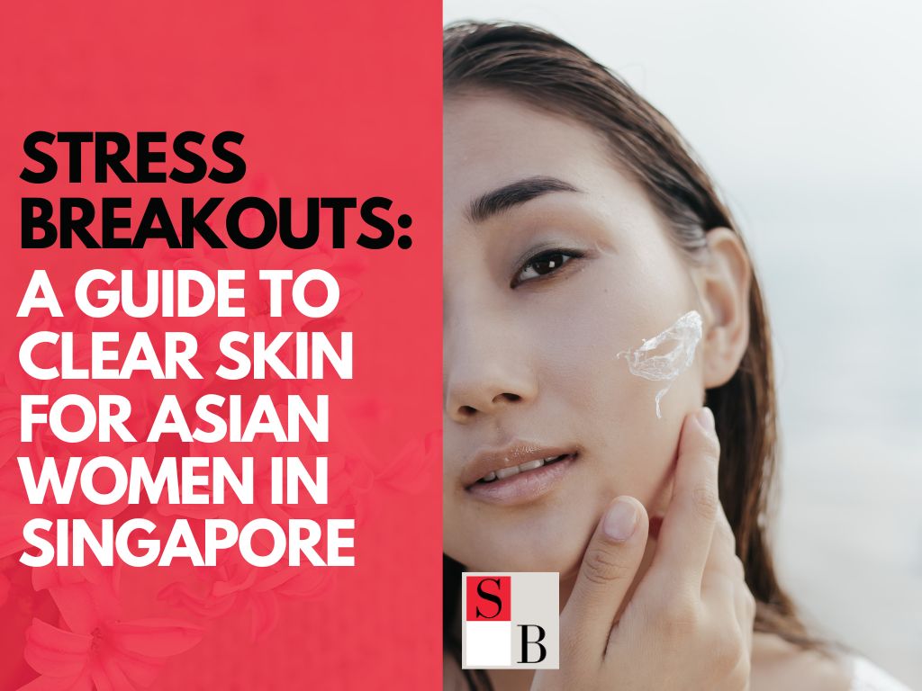 Stress Breakouts: A Guide to Clear Skin for Asian Women in Singapore