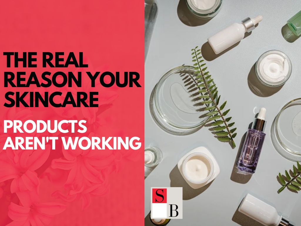The Real Reason Your Skincare Products Aren't Working