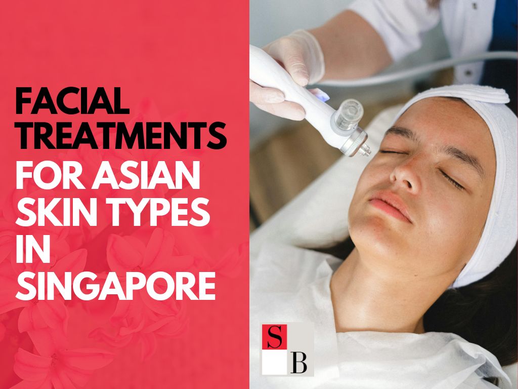 Top 5 Facial Treatments for Asian Skin Types in Singapore