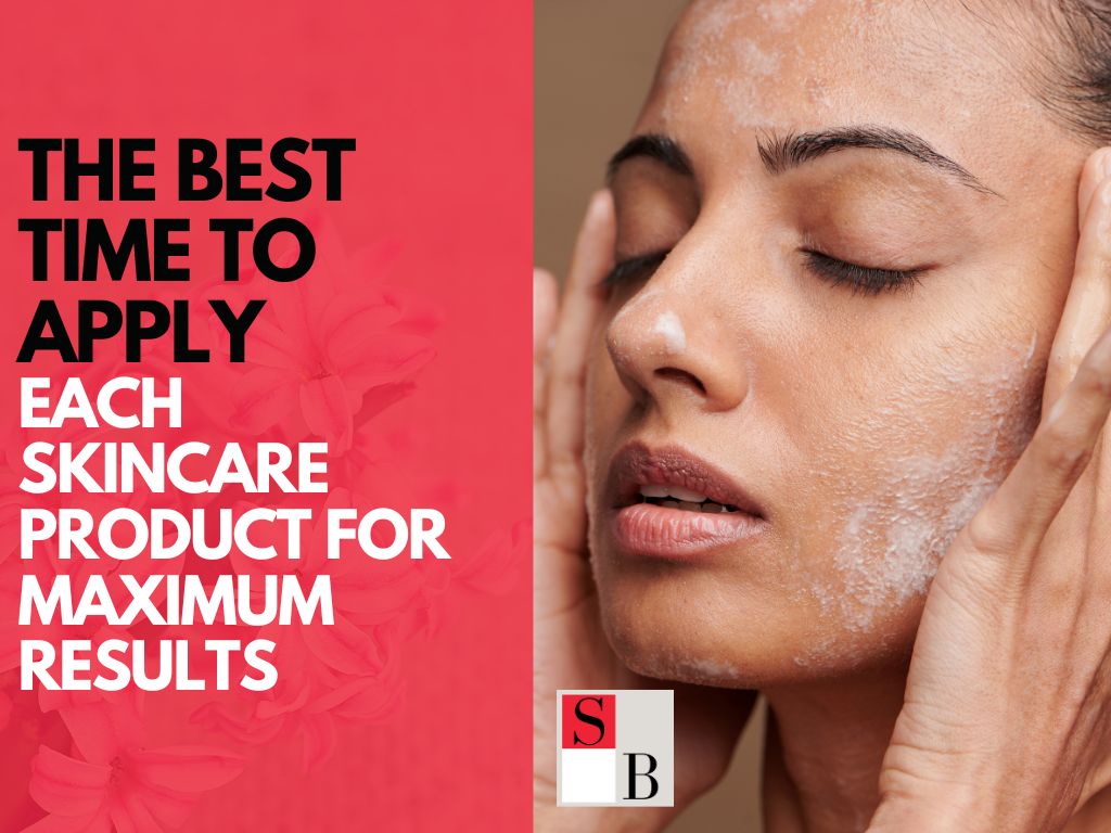The Best Time to Apply Each Skincare Product for Maximum Results