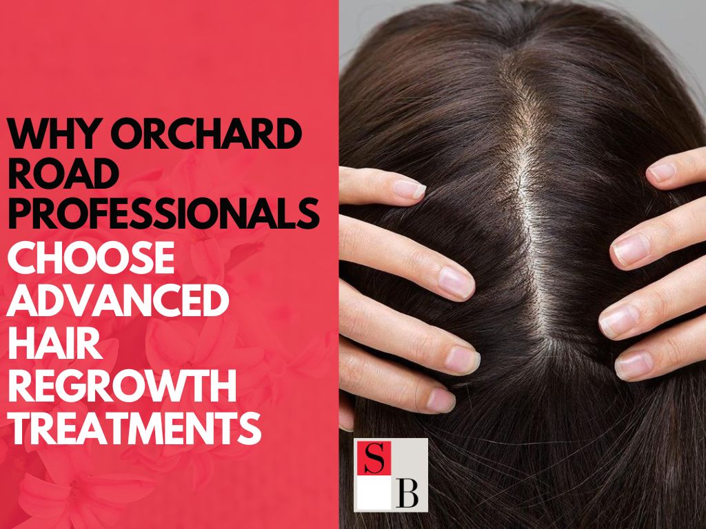 Why Orchard Road Professionals Choose Advanced Hair Regrowth Treatments