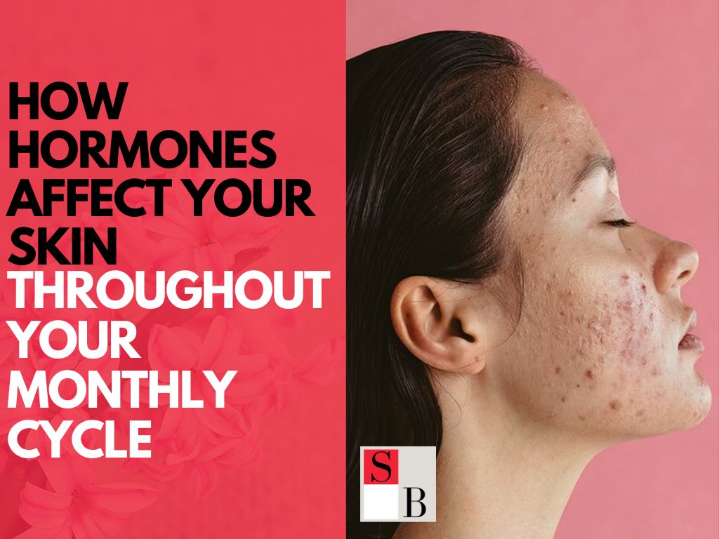 How Hormones Affect Your Skin Throughout Your Monthly Cycle