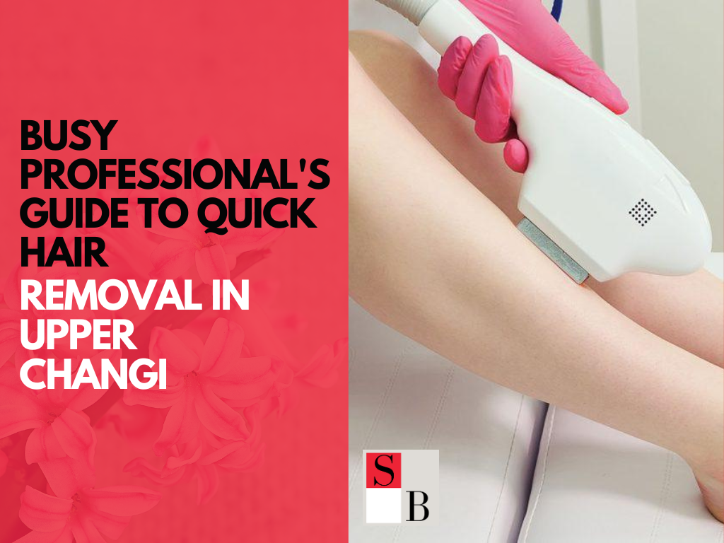 Busy Professional’s Guide to Quick Hair Removal in Upper Changi