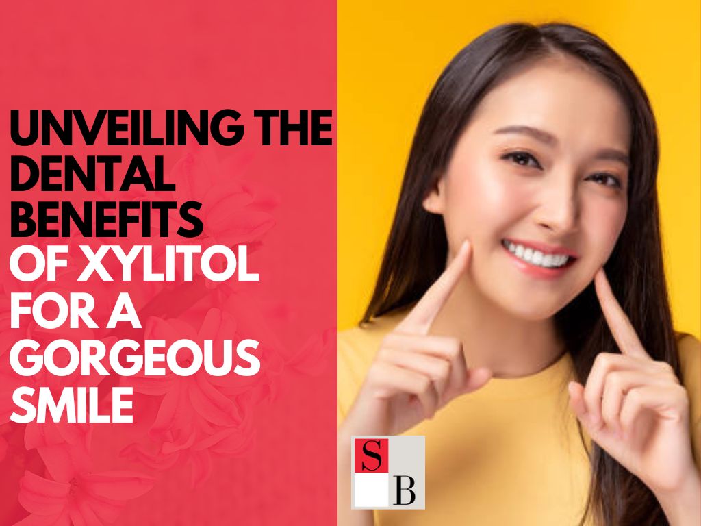 Unveiling the Dental Benefits of Xylitol for a Gorgeous Smile