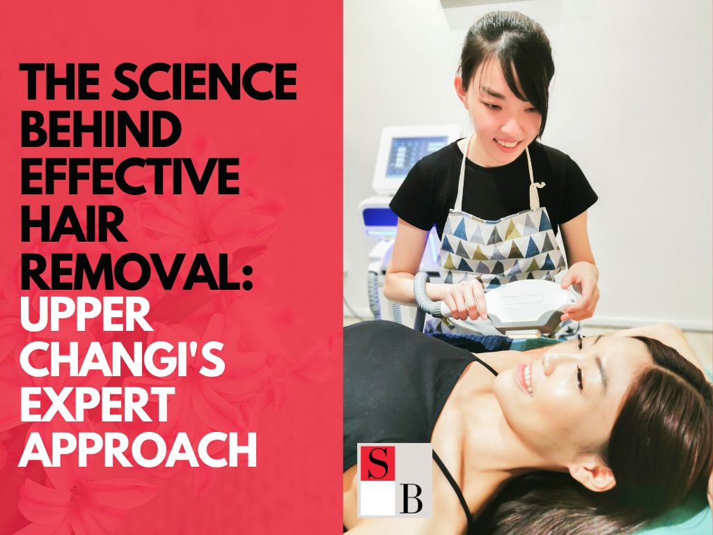 The Science Behind Effective Hair Removal: Upper Changi’s Expert Approach