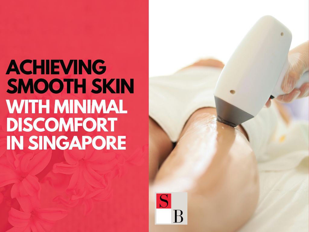 Achieving Smooth Skin with Minimal Discomfort in Singapore