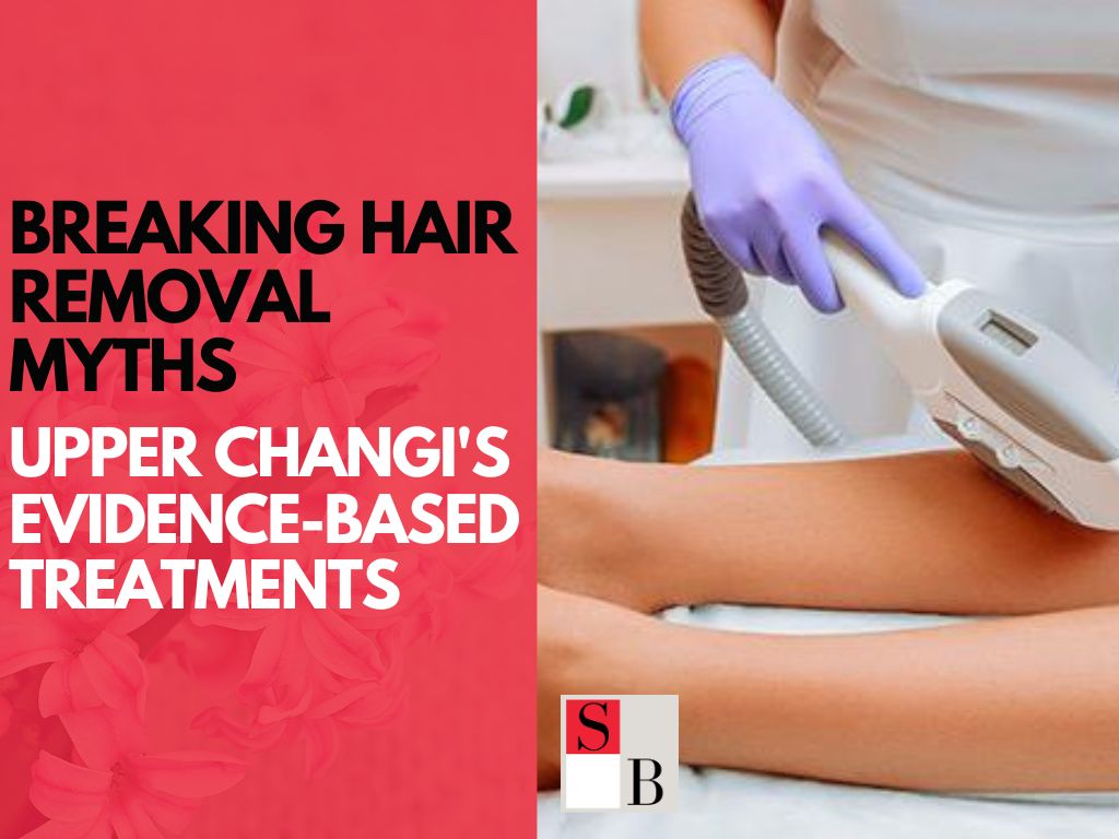 Breaking Hair Removal Myths: Upper Changi’s Evidence-Based Treatments