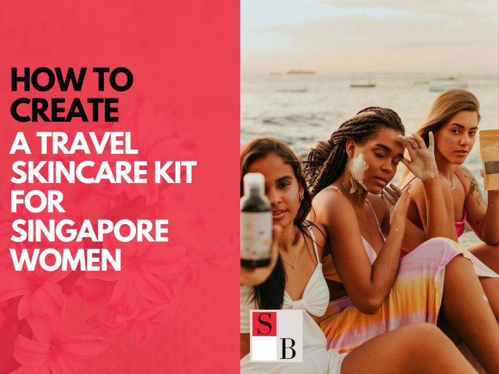 How to Create a Travel Skincare Kit for Singapore Women