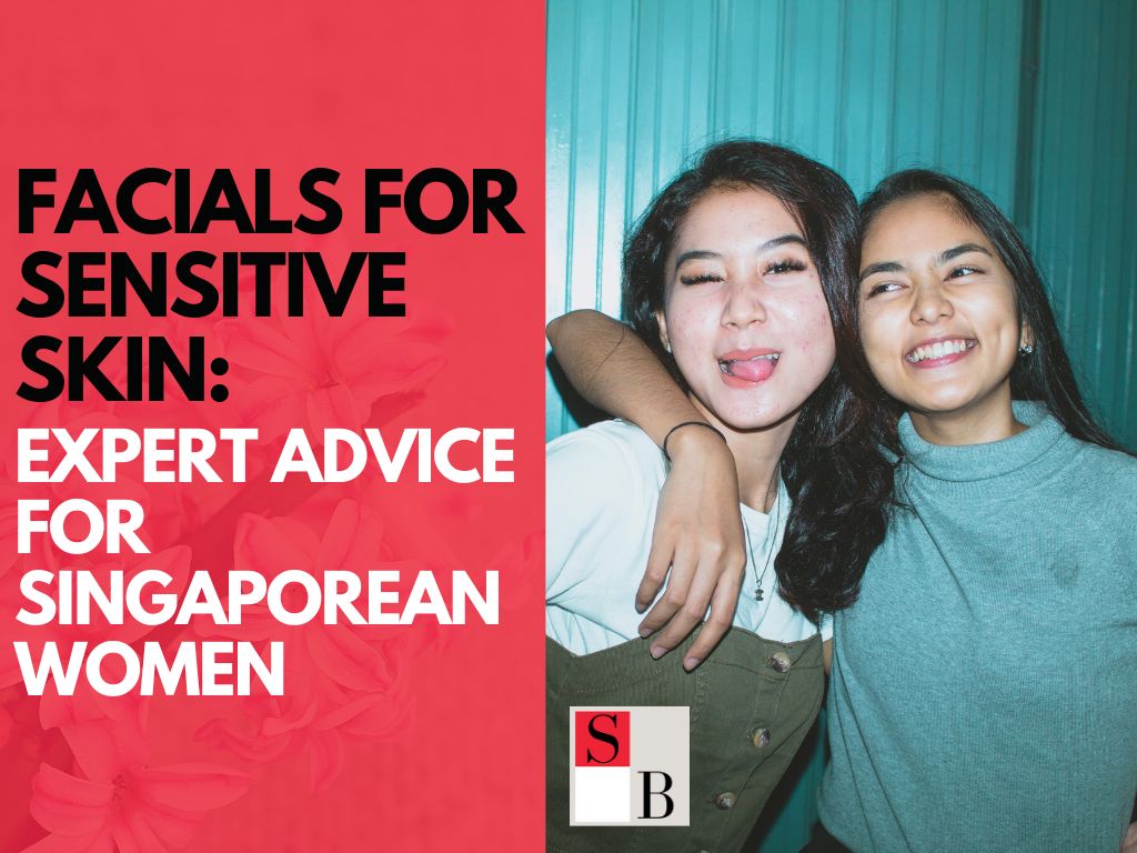 Facials for Sensitive Skin: Expert Advice for Singaporean Women