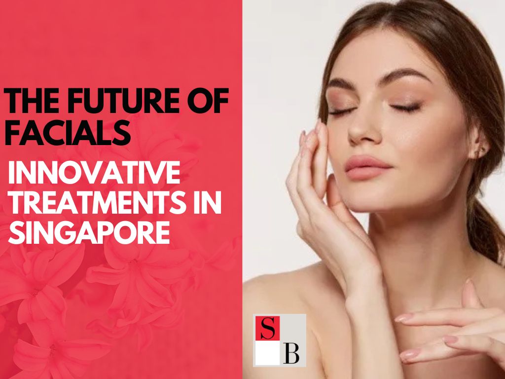 The Future of Facials: Innovative Treatments in Singapore
