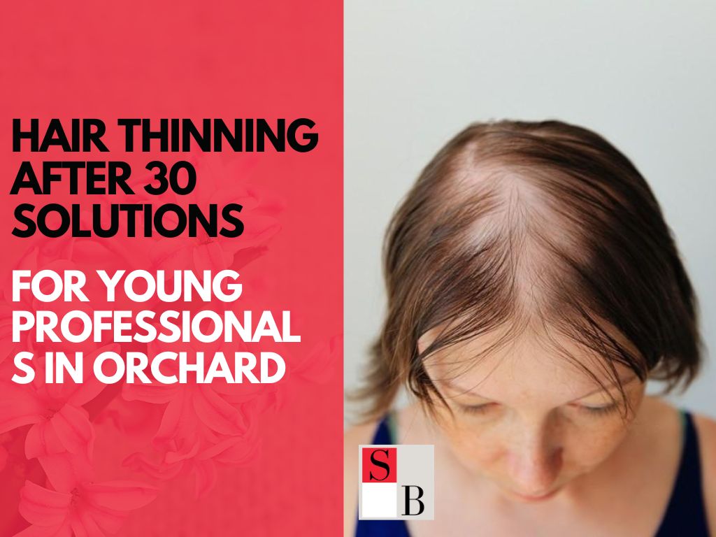 Hair Thinning After 30: Solutions for Young Professionals in Orchard