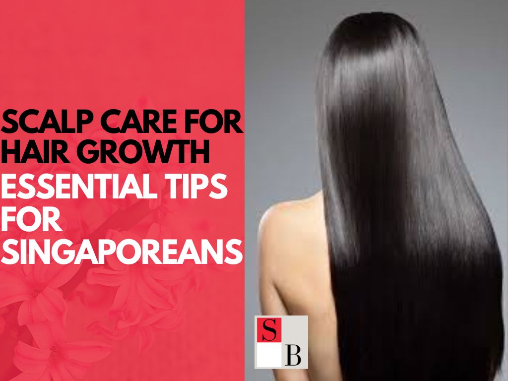 Scalp Care for Hair Growth: Essential Tips for Singaporeans