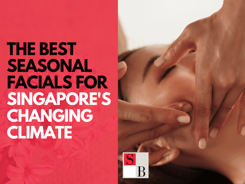 The Best Seasonal Facials for Singapore's Changing Climate