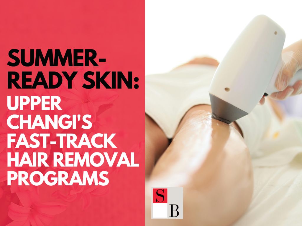 Summer-Ready Skin: Upper Changi’s Fast-Track Hair Removal Programs
