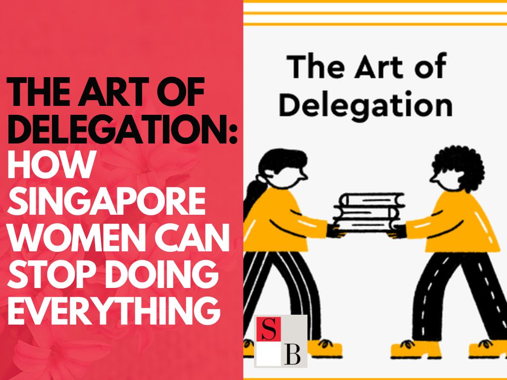 The Art of Delegation: How Singapore Women Can Stop Doing Everything