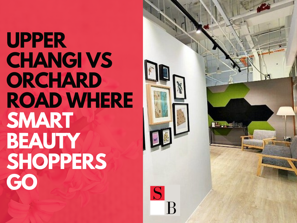 Upper Changi vs Orchard Road Where Smart Beauty Shoppers Go