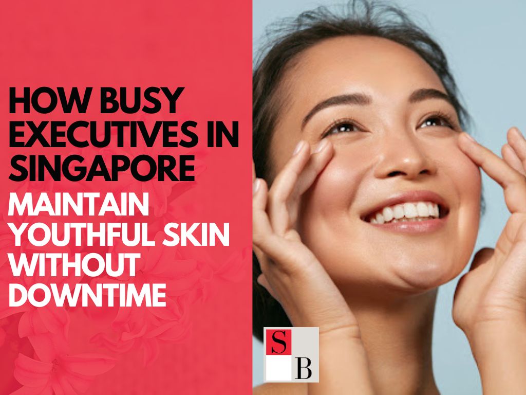 How Busy Executives in Singapore Maintain Youthful Skin Without Downtime