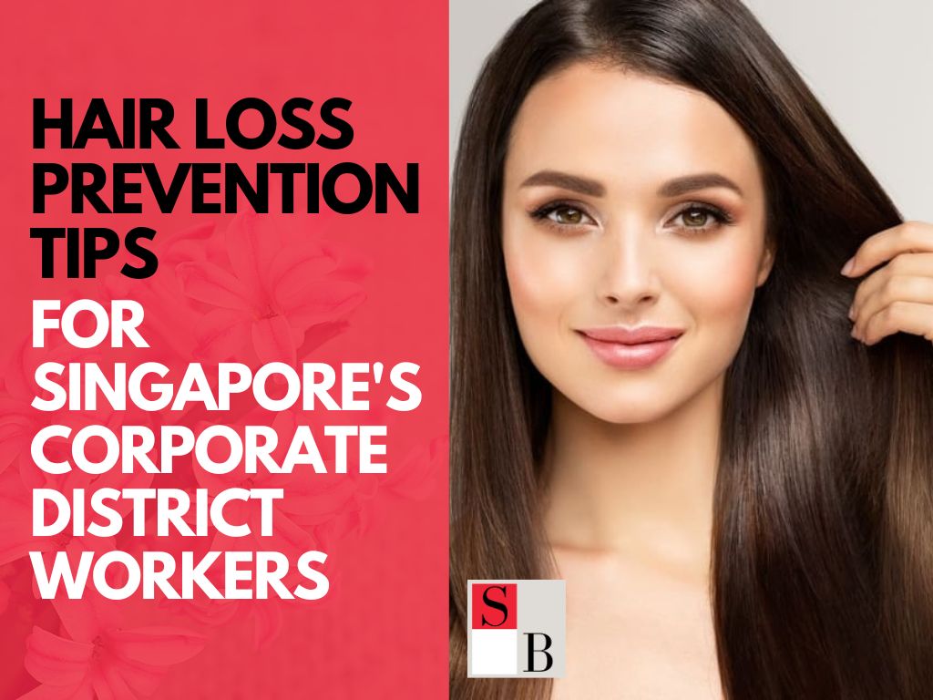 Hair Loss Prevention Tips for Singapore's Corporate District Workers