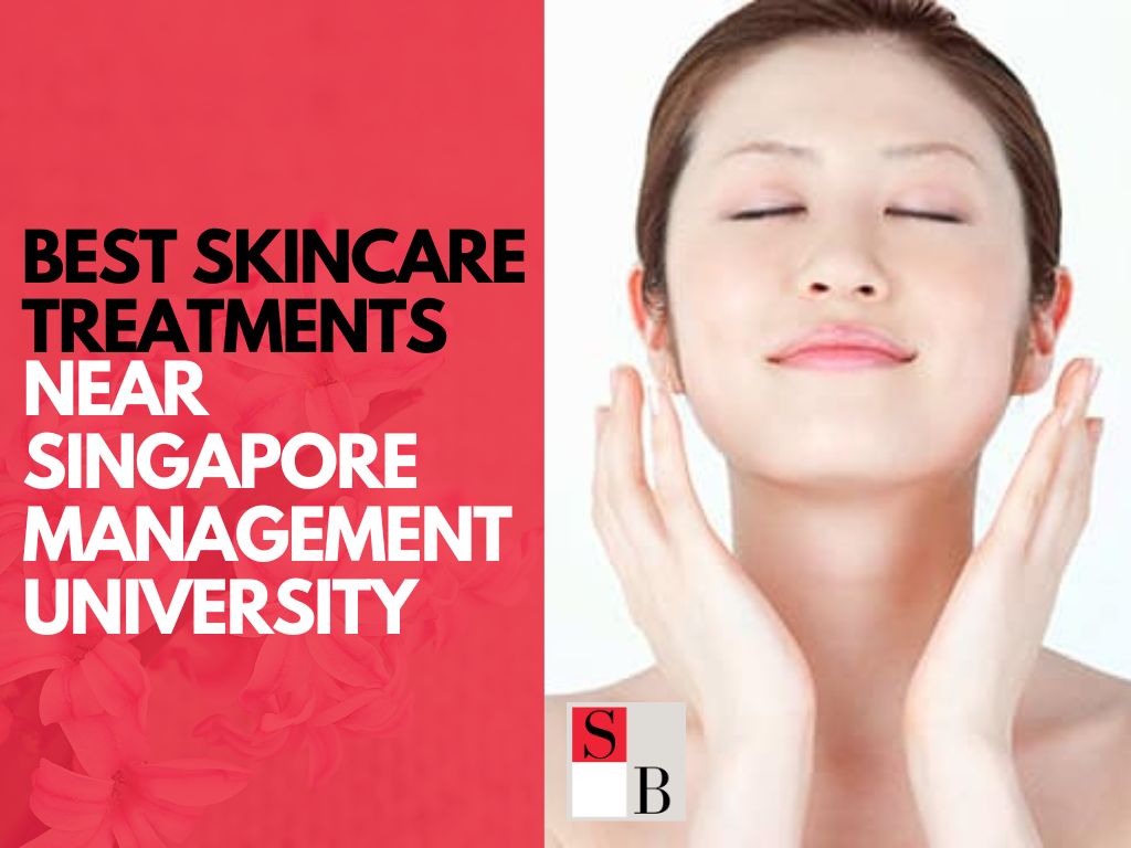 Best Skincare Treatments Near Singapore Management University