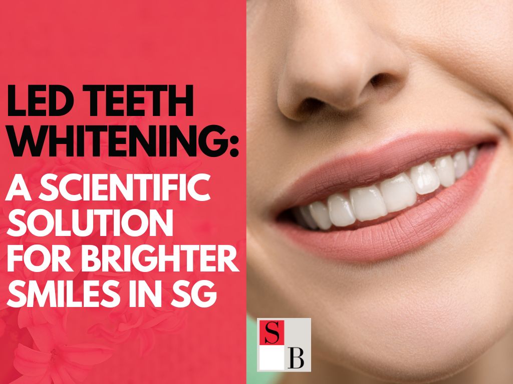 LED Teeth Whitening: A Scientific Solution for Brighter Smiles in SG