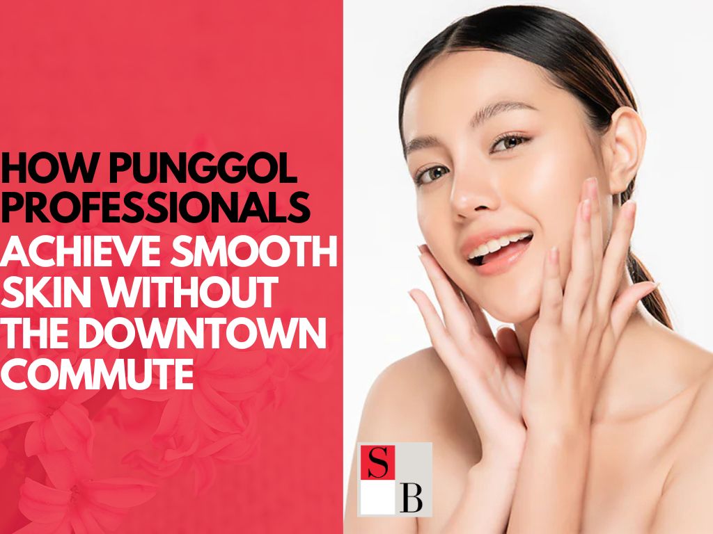 How Punggol Professionals Achieve Smooth Skin Without the Downtown Commute