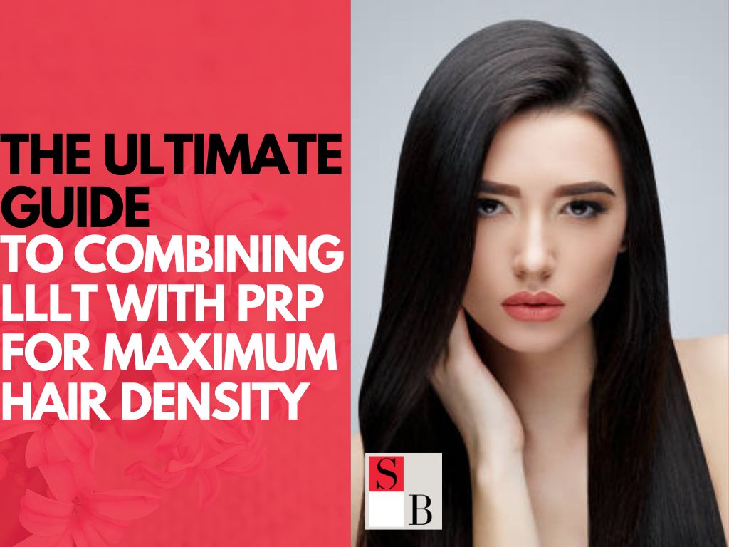 The Ultimate Guide to Combining LLLT with PRP for Maximum Hair Density