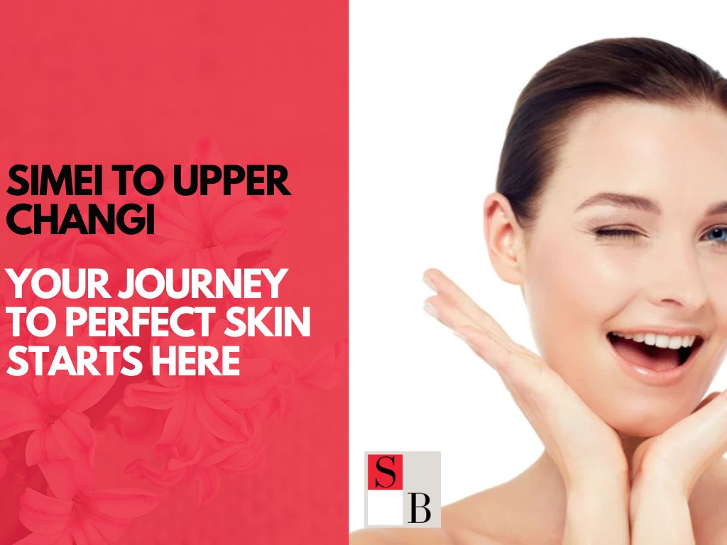 Simei to Upper Changi: Your Journey to Perfect Skin Starts Here