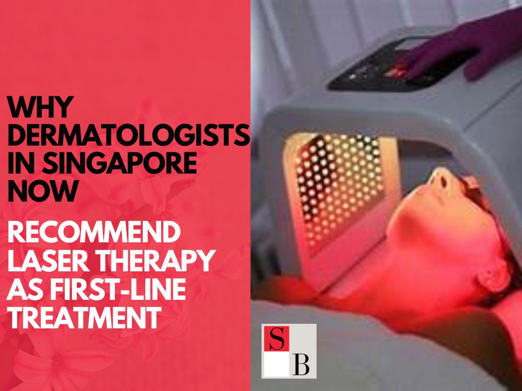 Why Dermatologists in Singapore Now Recommend Laser Therapy as First-Line Treatment