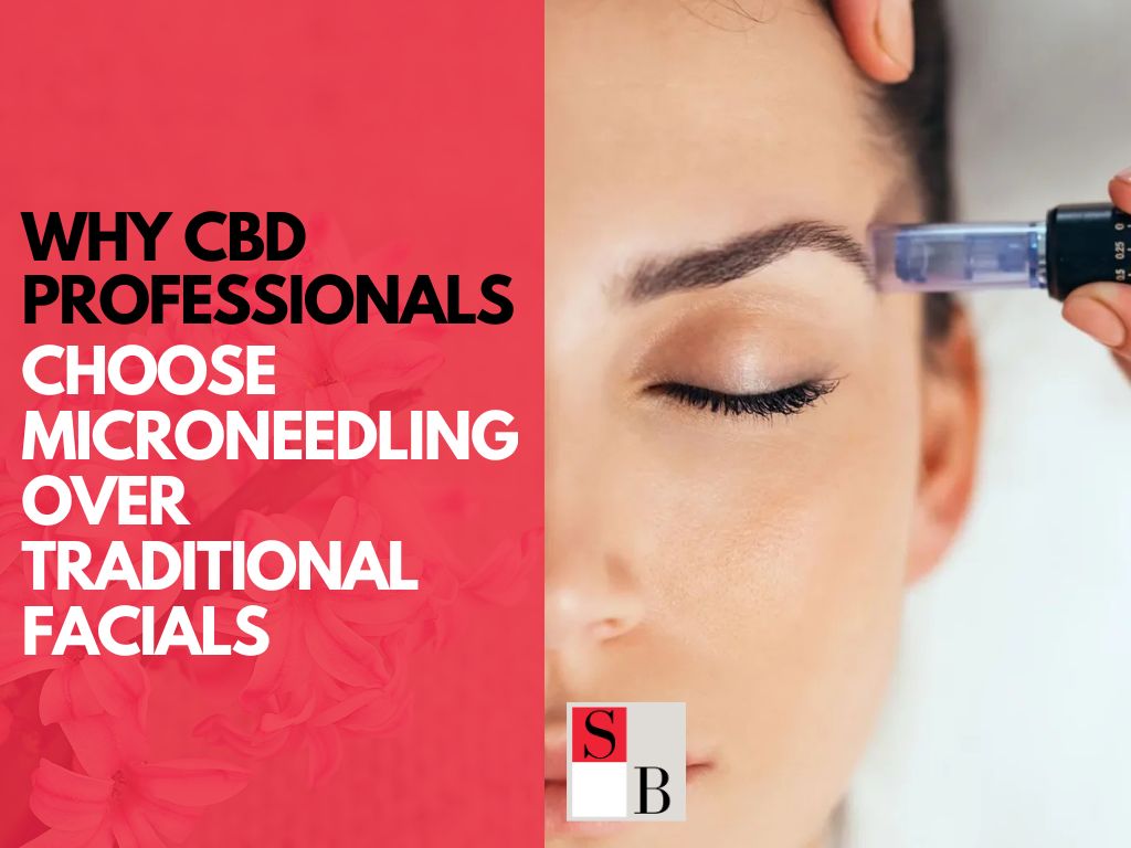 Why CBD Professionals Choose Microneedling Over Traditional Facials