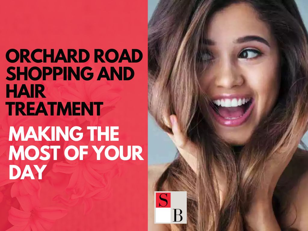 Orchard Road Shopping and Hair Treatment: Making the Most of Your Day