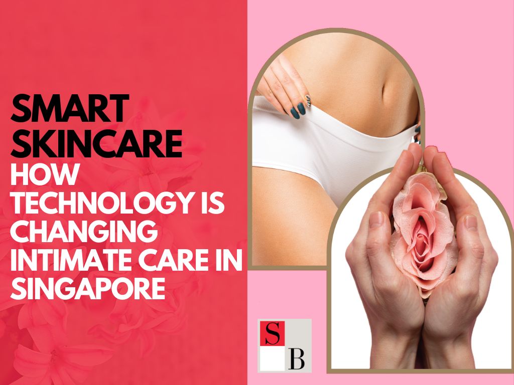 Smart Skincare: How Technology is Changing Intimate Care in Singapore