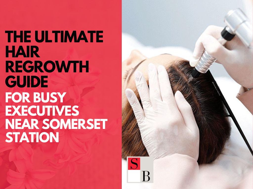 The Ultimate Hair Regrowth Guide for Busy Executives Near Somerset Station