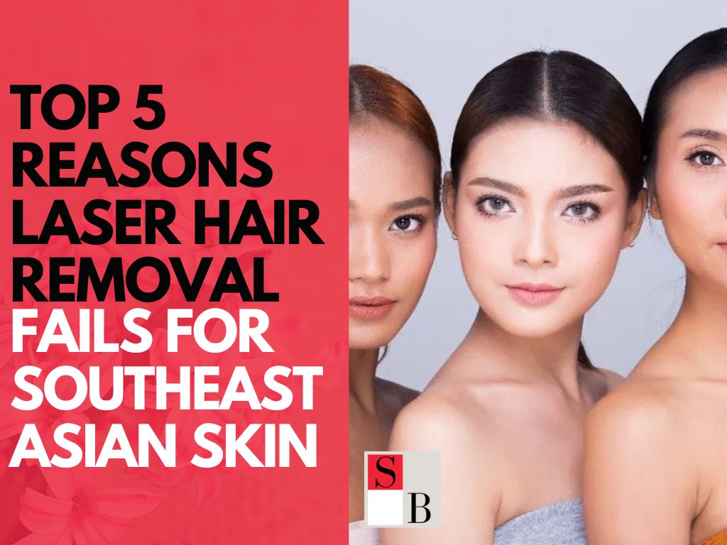 Top 5 Reasons Laser Hair Removal Fails for Southeast Asian Skin