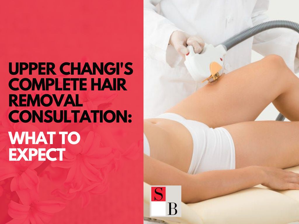 Upper Changi's Complete Hair Removal Consultation What to Expect